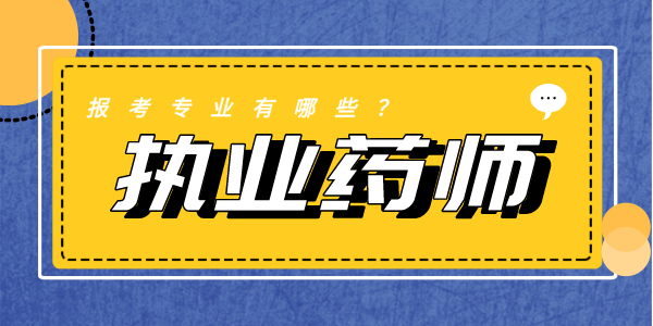 执业药师报考相关专业有哪些？.png