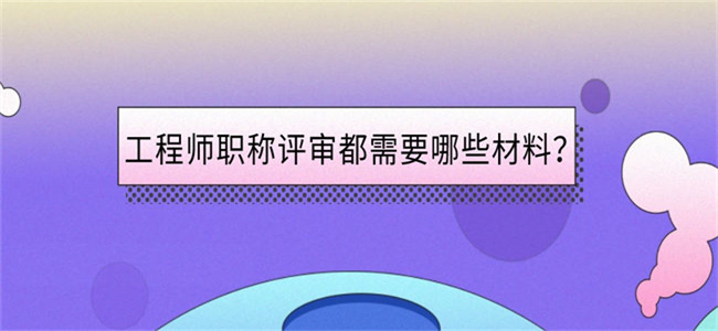 空格职称丨工程师职称评审都需要哪些材料？.jpg