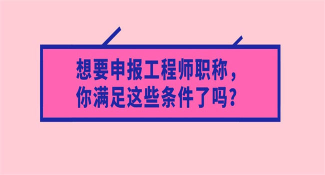 想要申报工程师职称，你满足这些条件了吗？.jpg