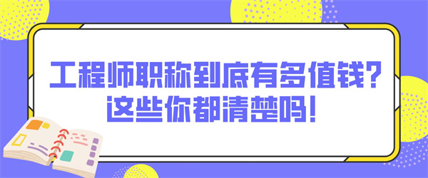 工程师职称到底有多值钱？这些你都清楚吗！.jpg