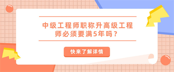 中级工程师职称升高级工程师必须要满5年吗？.jpg