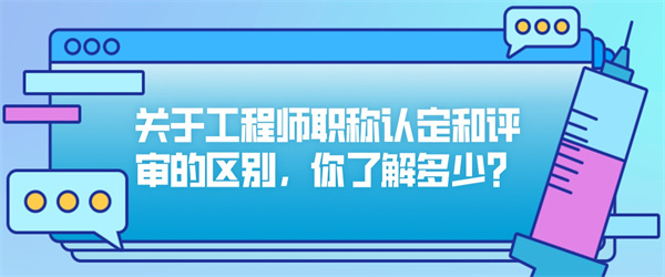 关于工程师职称认定和评审的区别，你了解多少？.jpg