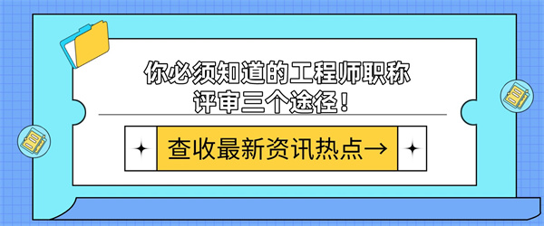 你必须知道的工程师职称评审三个途径！.jpg