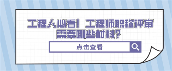 工程人必看！工程师职称评审需要哪些材料？.jpg