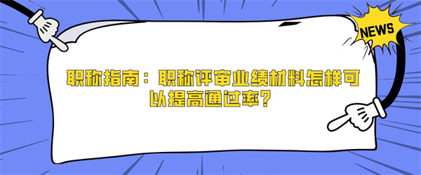 职称指南：职称评审业绩材料怎样可以提高通过率？.jpg