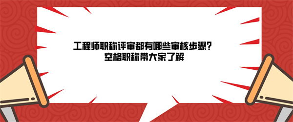 工程师职称评审都有哪些审核步骤？空格职称带大家了解.jpg