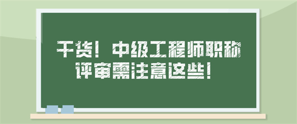 干货！中级工程师职称评审需注意这些！.jpg