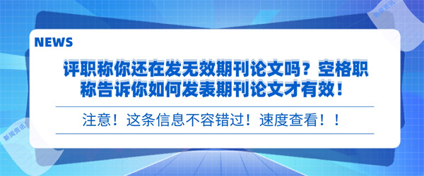 评职称你还在发无效期刊论文吗？空格职称告诉你如何发表期刊论文才有效！.jpg