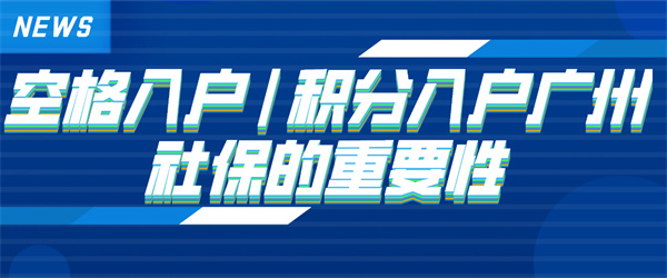 空格入户积分入户广州社保的重要性.jpg