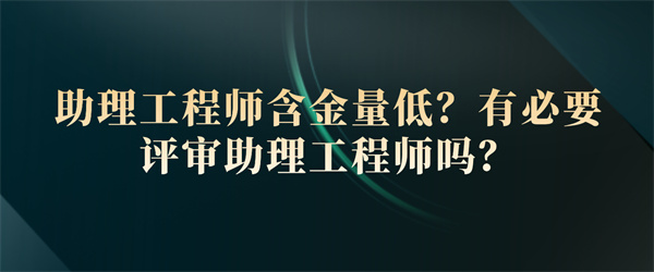 助理工程师含金量低？有必要评审助理工程师吗？.jpg