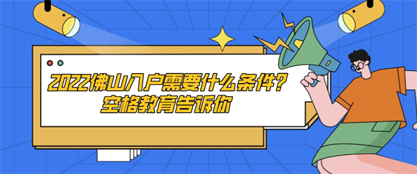 2022佛山入户需要什么条件？空格教育告诉你.jpg