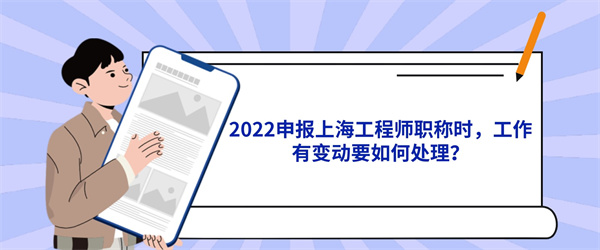 2022申报上海工程师职称时，工作有变动要如何处理？.jpg