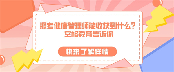 报考健康管理师能收获到什么？空格教育告诉你.jpg