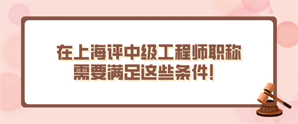 在上海评中级工程师职称需要满足这些条件！.jpg