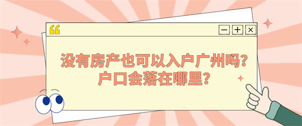 没有房产也可以入户广州吗？户口会落在哪里？.jpg