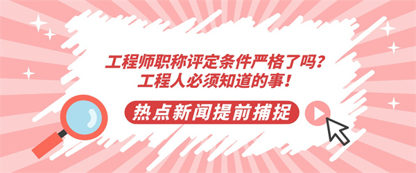 工程师职称评定条件严格了吗？工程人必须知道的事！.jpg