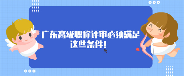 广东高级职称评审必须满足这些条件！.jpg