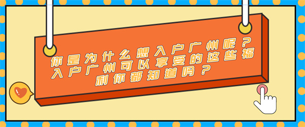 你是为什么想入户广州呢？入户广州可以享受的这些福利你都知道吗？.jpg