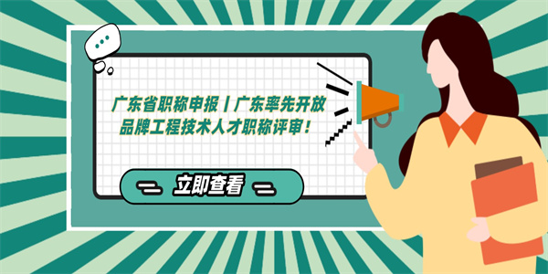 广东省职称申报丨广东率先开放品牌工程技术人才职称评审！.jpg