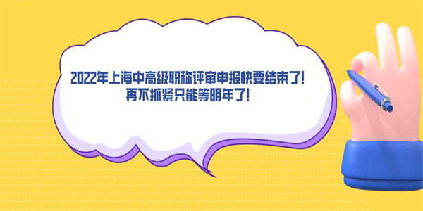 2022年上海中高级职称评审申报快要结束了！再不抓紧只能等明年了！.jpg