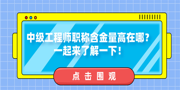 中级工程师职称含金量高在哪？一起来了解一下！.jpg