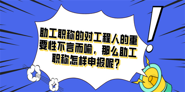 助工职称的对工程人的重要性不言而喻，那么助工职称怎样申报呢？.jpg