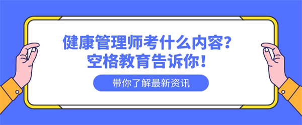 健康管理师考什么内容？空格教育告诉你！.jpg