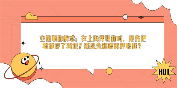 空格职称解惑：在上海评职称时，是先把职称评了再说？还是先跳槽再评职称？.jpg