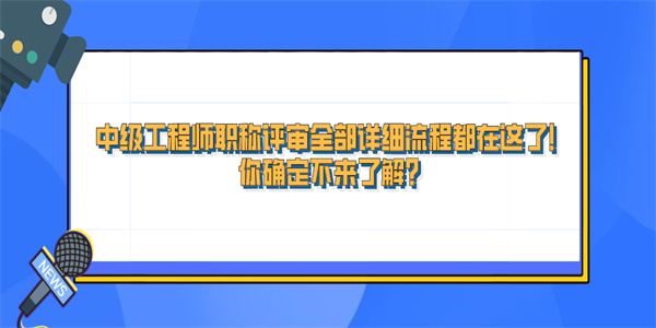中级工程师职称评审全部详细流程都在这了！你确定不来了解？.jpg
