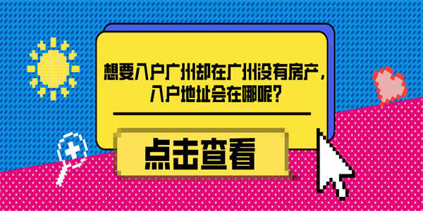 想要入户广州却在广州没有房产，入户地址会在哪呢？.jpg