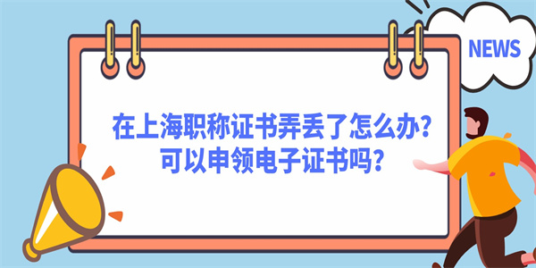 在上海职称证书弄丢了怎么办？可以申领电子证书吗？.jpg