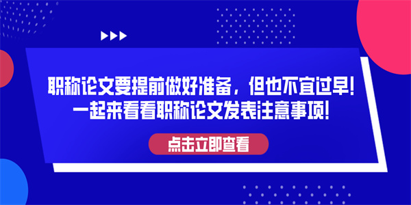 职称论文要提前做好准备，但也不宜过早！一起来看看职称论文发表注意事项！.jpg