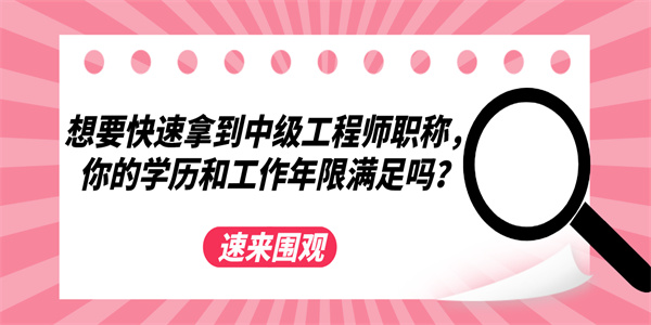 想要快速拿到中级工程师职称，你的学历和工作年限满足吗？.jpg