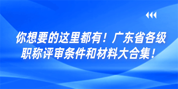 你想要的这里都有！广东省各级职称评审条件和材料大合集！.jpg