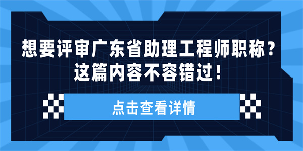 想要评审广东省助理工程师职称？这篇内容不容错过！.jpg