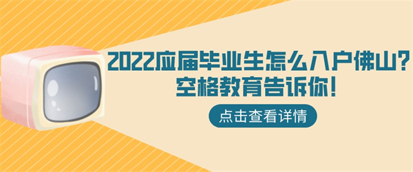 2022应届毕业生怎么入户佛山？空格教育告诉你！.jpg