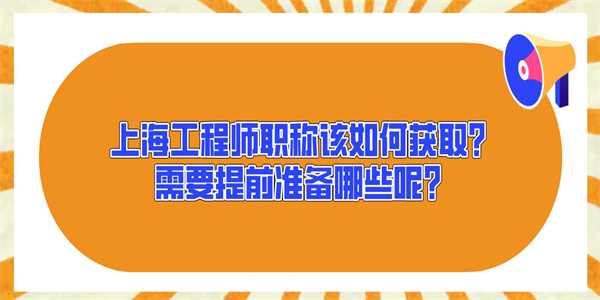 上海工程师职称该如何获取？需要提前准备哪些呢？.jpg