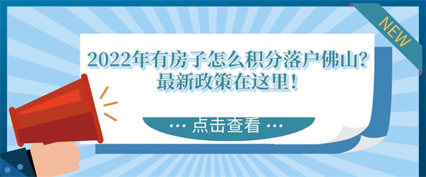 2022年有房子怎么积分落户佛山？最新政策在这里！.jpg