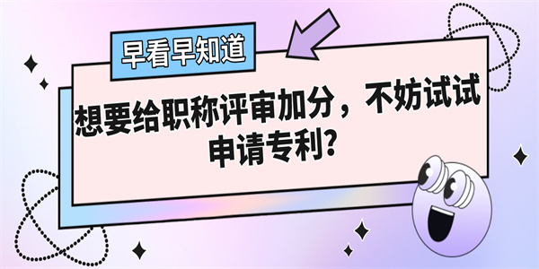 想要给职称评审加分，不妨试试申请专利？.jpg