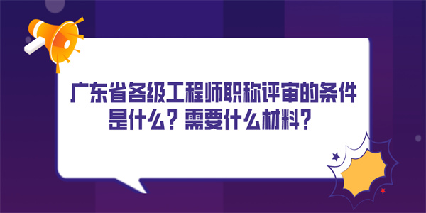 广东省各级工程师职称评审的条件是什么？需要什么材料？.jpg