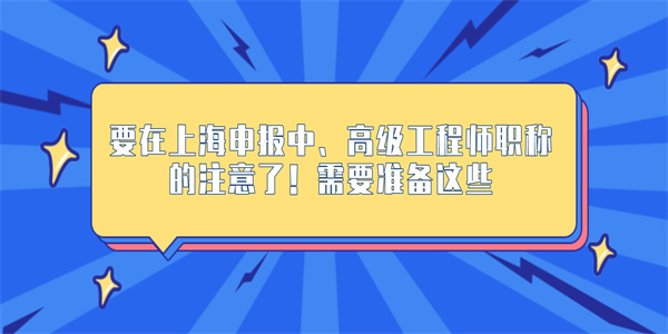 要在上海申报中、高级工程师职称的注意了！需要准备这些.jpg