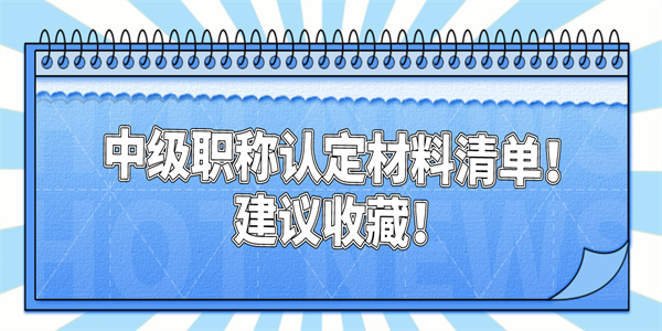 中级职称认定材料清单！建议收藏！.jpg