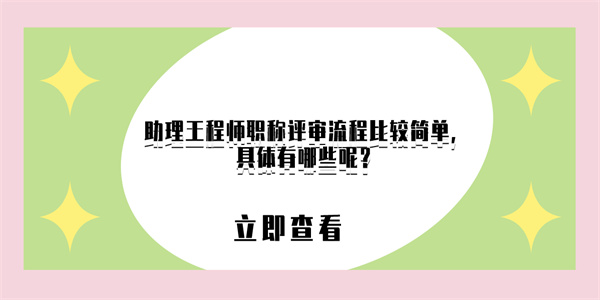 助理工程师职称评审流程比较简单，具体有哪些呢？.jpg