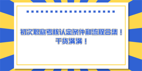 初次职称考核认定条件和流程合集！干货满满！.jpg