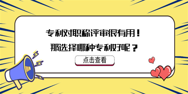 专利对职称评审很有用！那选择哪种专利好呢？.jpg