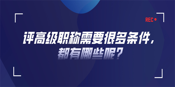 评高级职称需要很多条件，都有哪些呢？.jpg