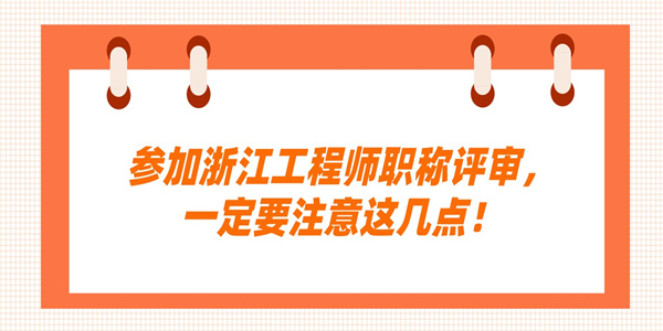 参加浙江工程师职称评审，一定要注意这几点！.jpg