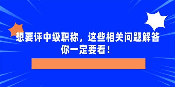 想要评中级职称，这些相关问题解答你一定要看！.jpg