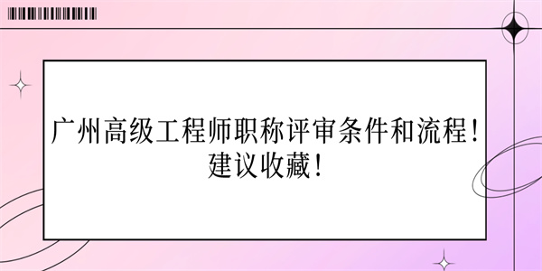 广州高级工程师职称评审条件和流程！建议收藏！.jpg