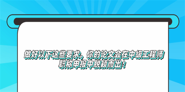 做好以下这些要求，你的论文会在中级工程师职称申报中脱颖而出！.jpg